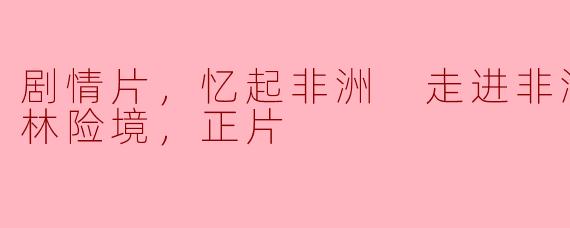 剧情片，忆起非洲 走进非洲第三章丛林险境，正片